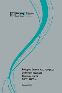 Реформа бюджетного процесса. Эволюция подходов. Сборник статей 2007-2009 гг.